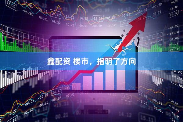 鑫配资 楼市，指明了方向