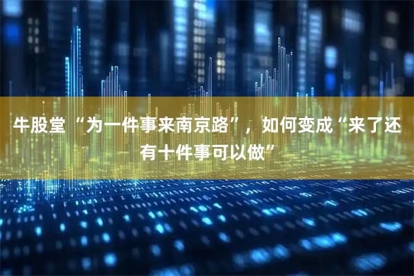 牛股堂 “为一件事来南京路”，如何变成“来了还有十件事可以做”